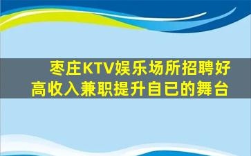 枣庄KTV娱乐场所招聘好高收入兼职提升自已的舞台